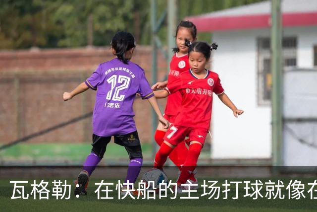 瓦格勒：在快船的主场打球就像在过节！